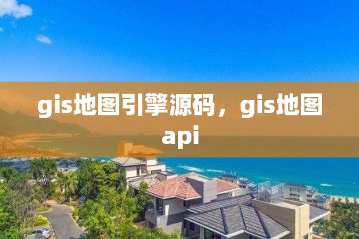 gis地图引擎源码，gis地图api