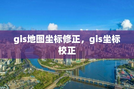 gis地图坐标修正，gis坐标校正