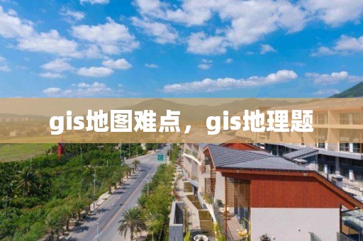 gis地图难点，gis地理题