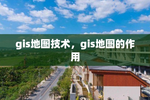 gis地图技术，gis地图的作用