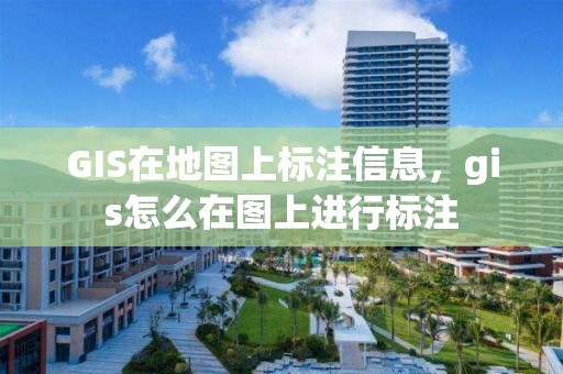 GIS在地图上标注信息，gis怎么在图上进行标注