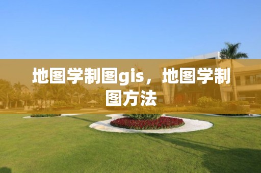 地图学制图gis，地图学制图方法