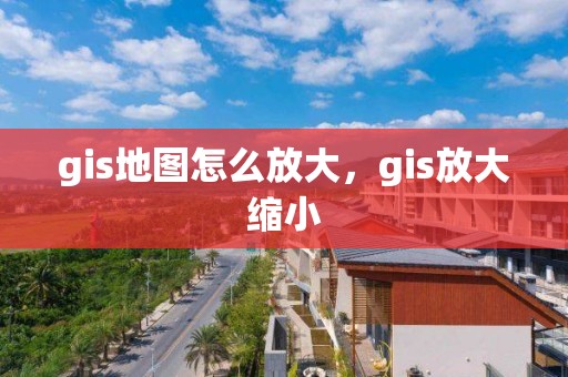 gis地图怎么放大，gis放大缩小