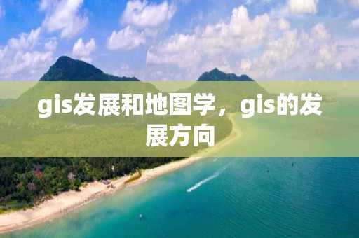 gis发展和地图学，gis的发展方向