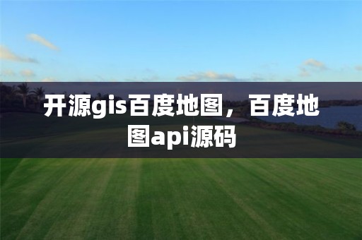 开源gis百度地图，百度地图api源码