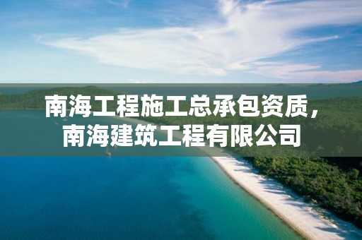 南海工程施工总承包资质，南海建筑工程有限公司