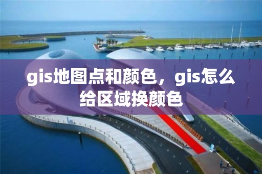 gis地图点和颜色，gis怎么给区域换颜色