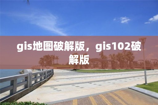 gis地图破解版，gis102破解版