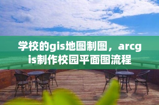 学校的gis地图制图，arcgis制作校园平面图流程