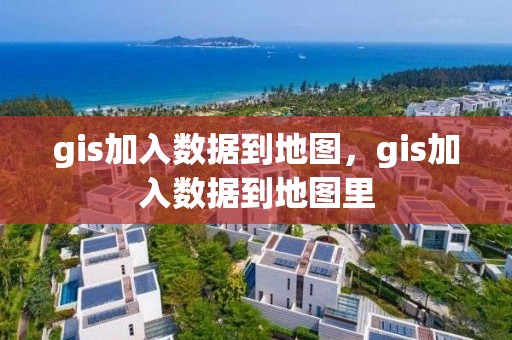 gis加入数据到地图，gis加入数据到地图里