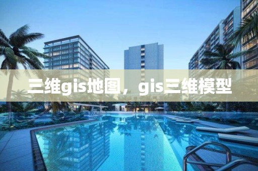 三维gis地图，gis三维模型