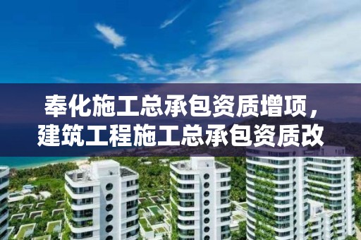 奉化施工总承包资质增项，建筑工程施工总承包资质改革