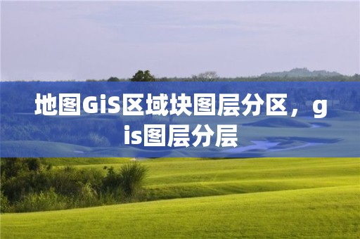 地图GiS区域块图层分区，gis图层分层