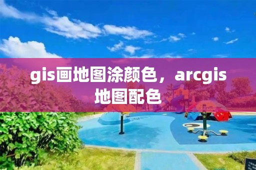 gis画地图涂颜色，arcgis地图配色