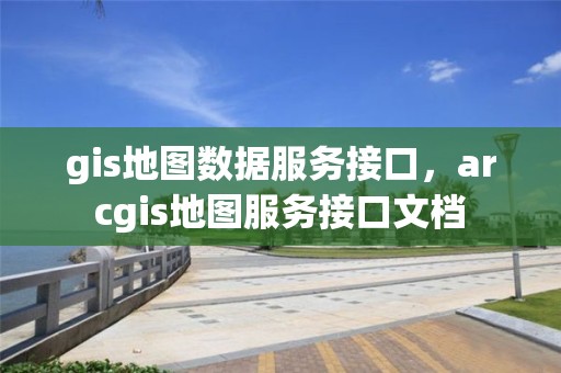 gis地图数据服务接口，arcgis地图服务接口文档