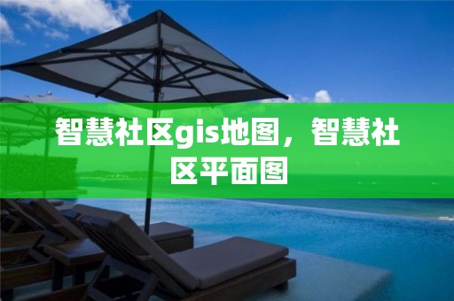 智慧社区gis地图，智慧社区平面图