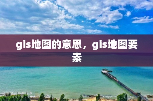 gis地图的意思，gis地图要素