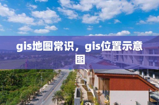 gis地图常识，gis位置示意图