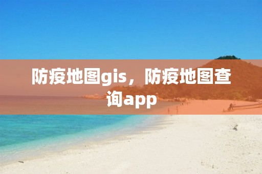 防疫地图gis，防疫地图查询app