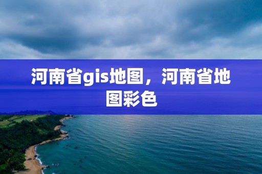 河南省gis地图，河南省地图彩色