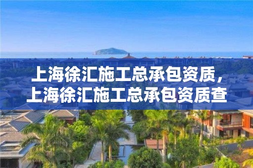 上海徐汇施工总承包资质，上海徐汇施工总承包资质查询