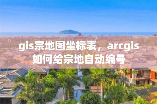 gis宗地图坐标表，arcgis如何给宗地自动编号