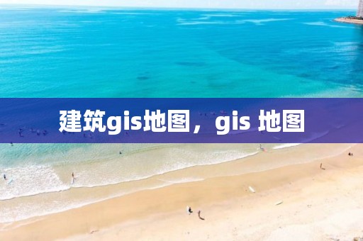 建筑gis地图，gis 地图