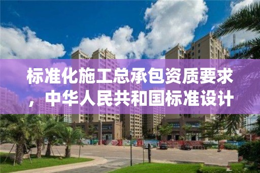 标准化施工总承包资质要求，中华人民共和国标准设计施工总承包epc招标文件