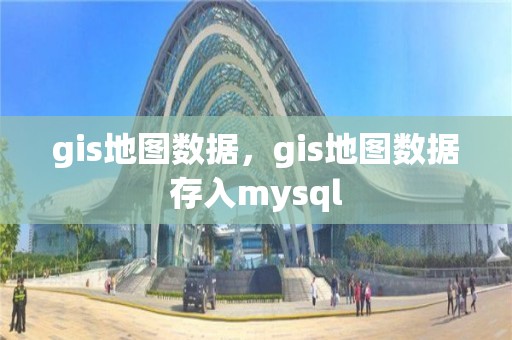 gis地图数据，gis地图数据存入mysql