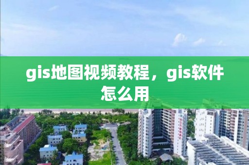 gis地图视频教程，gis软件怎么用