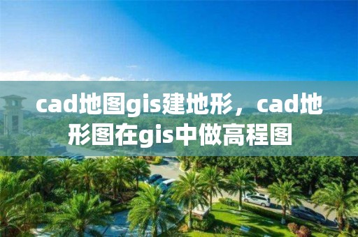 cad地图gis建地形，cad地形图在gis中做高程图