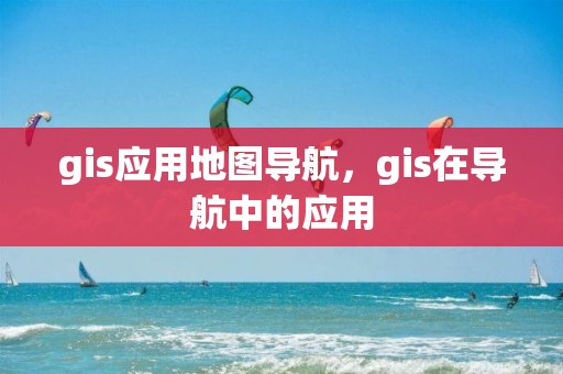 gis应用地图导航，gis在导航中的应用