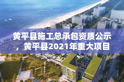 黄平县施工总承包资质公示，黄平县2021年重大项目