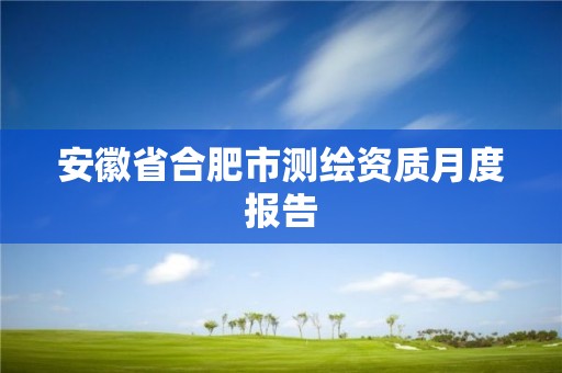 安徽省合肥市测绘资质月度报告