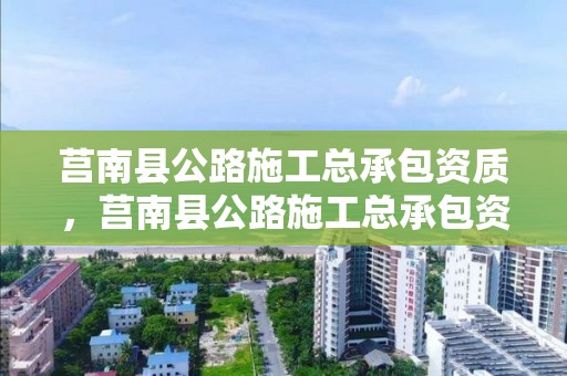 莒南县公路施工总承包资质，莒南县公路施工总承包资质查询