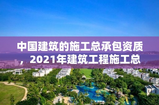 中国建筑的施工总承包资质，2021年建筑工程施工总承包资质标准