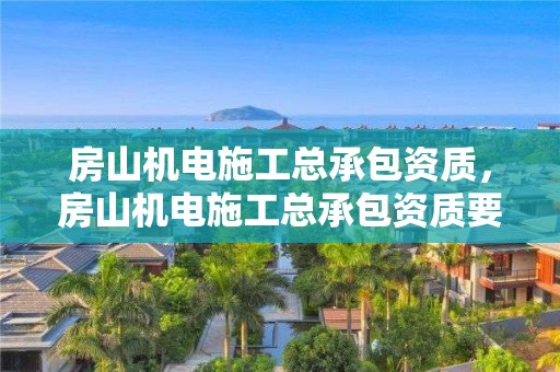 房山机电施工总承包资质，房山机电施工总承包资质要求