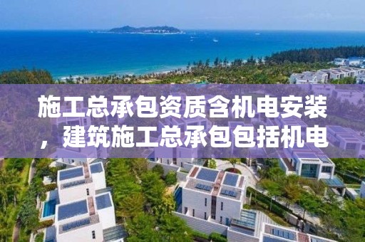 施工总承包资质含机电安装，建筑施工总承包包括机电安装吗