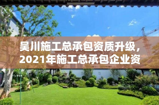 吴川施工总承包资质升级，2021年施工总承包企业资质新标准