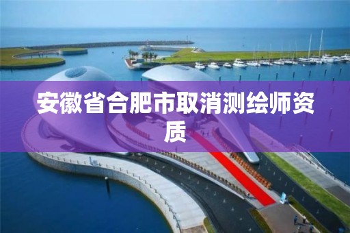 安徽省合肥市取消测绘师资质