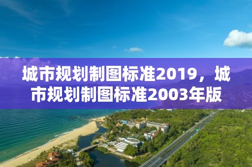 城市规划制图标准2019，城市规划制图标准2003年版