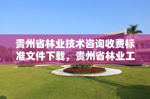 贵州省林业技术咨询收费标准文件下载，贵州省林业工程建设协会官网