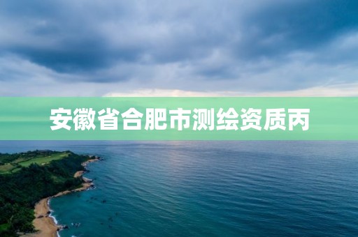 安徽省合肥市测绘资质丙