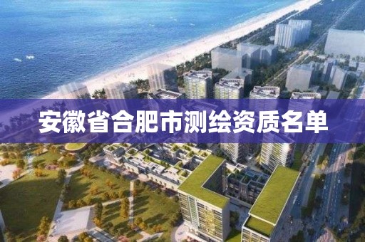 安徽省合肥市测绘资质名单