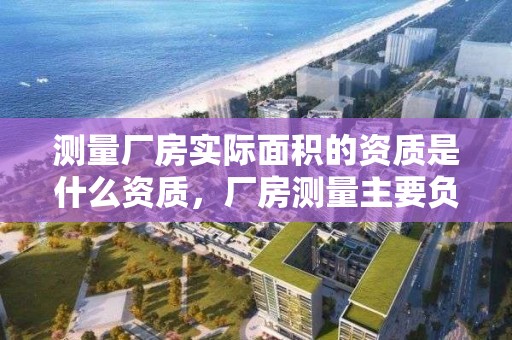 测量厂房实际面积的资质是什么资质，厂房测量主要负责什么