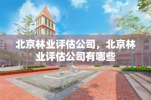 北京林业评估公司，北京林业评估公司有哪些