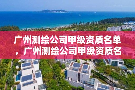 广州测绘公司甲级资质名单，广州测绘公司甲级资质名单公布