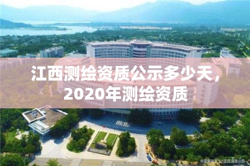 江西测绘资质公示多少天，2020年测绘资质