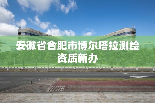 安徽省合肥市博尔塔拉测绘资质新办