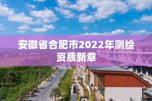 安徽省合肥市2022年测绘资质新章